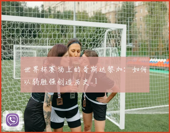 世界杯赛场上的哥斯达黎加：如何以弱胜强创造历史_1